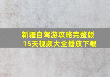 新疆自驾游攻略完整版15天视频大全播放下载