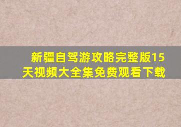 新疆自驾游攻略完整版15天视频大全集免费观看下载