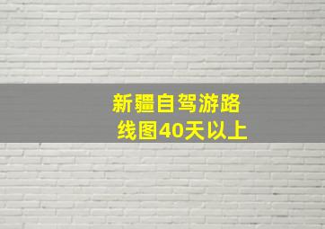 新疆自驾游路线图40天以上