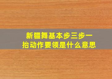 新疆舞基本步三步一抬动作要领是什么意思