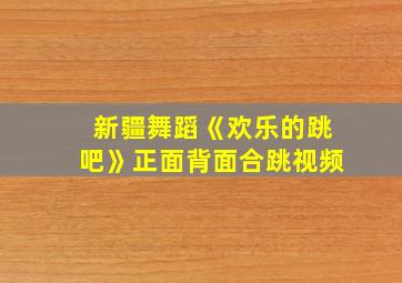 新疆舞蹈《欢乐的跳吧》正面背面合跳视频