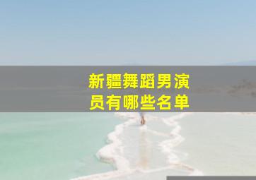 新疆舞蹈男演员有哪些名单