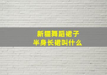 新疆舞蹈裙子半身长裙叫什么