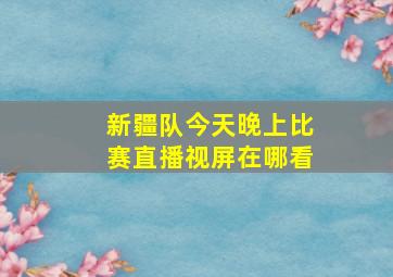 新疆队今天晚上比赛直播视屏在哪看