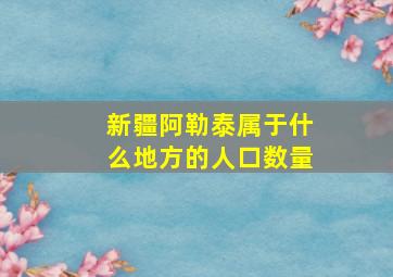 新疆阿勒泰属于什么地方的人口数量