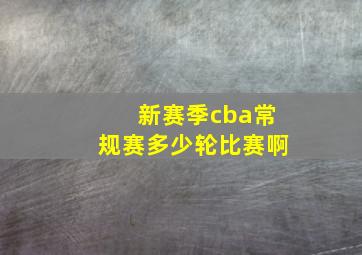 新赛季cba常规赛多少轮比赛啊