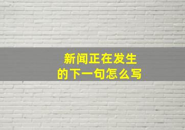 新闻正在发生的下一句怎么写