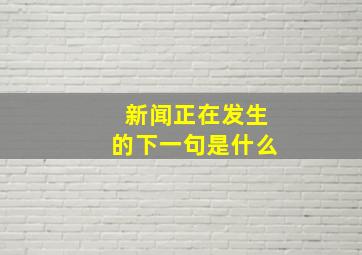 新闻正在发生的下一句是什么