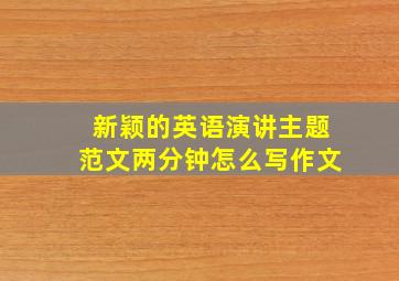 新颖的英语演讲主题范文两分钟怎么写作文