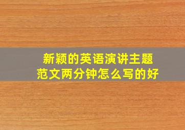 新颖的英语演讲主题范文两分钟怎么写的好