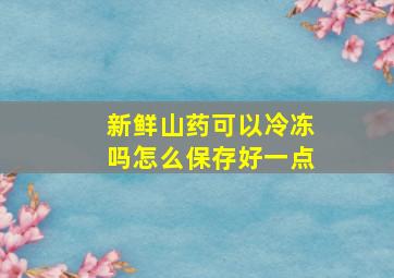 新鲜山药可以冷冻吗怎么保存好一点