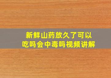 新鲜山药放久了可以吃吗会中毒吗视频讲解