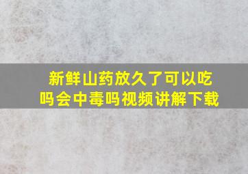 新鲜山药放久了可以吃吗会中毒吗视频讲解下载