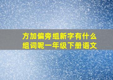 方加偏旁组新字有什么组词呢一年级下册语文