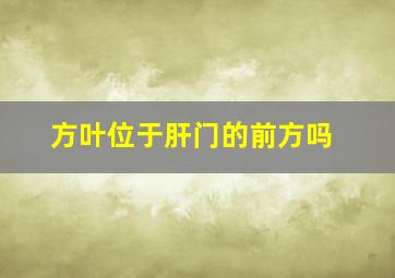 方叶位于肝门的前方吗