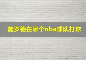 施罗德在哪个nba球队打球