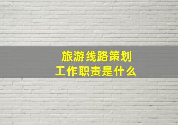 旅游线路策划工作职责是什么