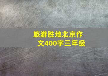 旅游胜地北京作文400字三年级