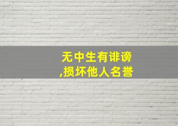 无中生有诽谤,损坏他人名誉