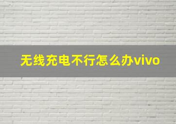 无线充电不行怎么办vivo