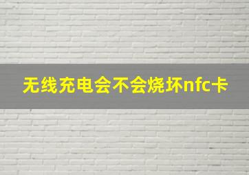 无线充电会不会烧坏nfc卡