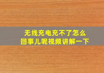 无线充电充不了怎么回事儿呢视频讲解一下