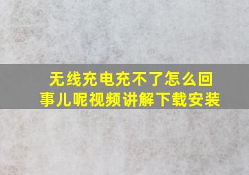 无线充电充不了怎么回事儿呢视频讲解下载安装