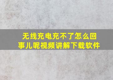 无线充电充不了怎么回事儿呢视频讲解下载软件