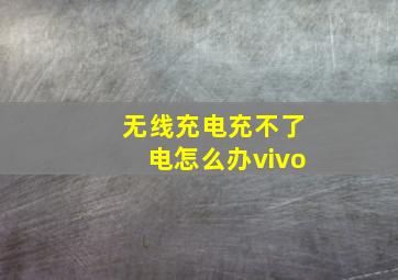 无线充电充不了电怎么办vivo