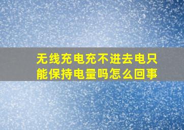 无线充电充不进去电只能保持电量吗怎么回事