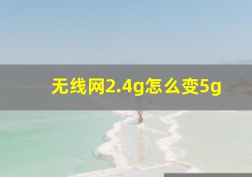 无线网2.4g怎么变5g