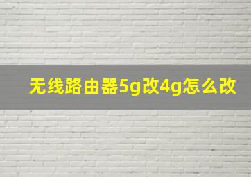 无线路由器5g改4g怎么改