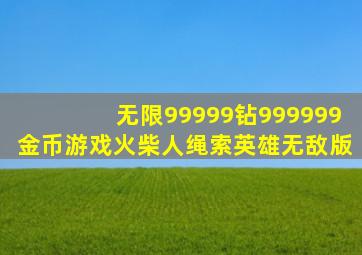 无限99999钻999999金币游戏火柴人绳索英雄无敌版