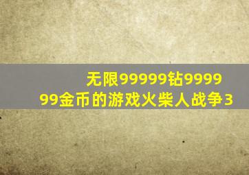 无限99999钻999999金币的游戏火柴人战争3