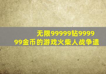 无限99999钻999999金币的游戏火柴人战争遗