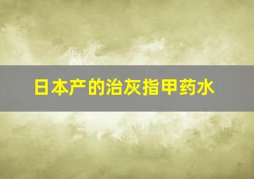 日本产的治灰指甲药水