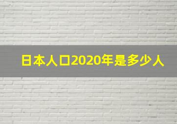 日本人口2020年是多少人