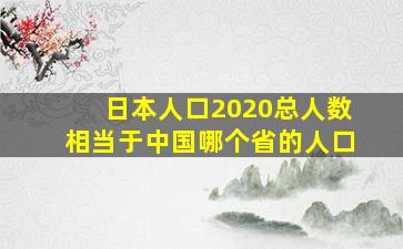 日本人口2020总人数相当于中国哪个省的人口