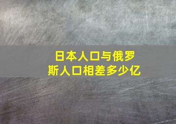 日本人口与俄罗斯人口相差多少亿