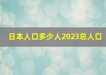 日本人口多少人2023总人口