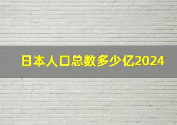 日本人口总数多少亿2024