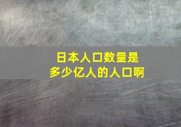 日本人口数量是多少亿人的人口啊