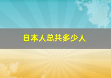 日本人总共多少人