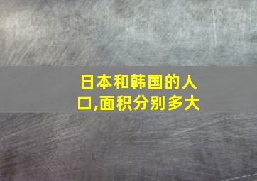 日本和韩国的人口,面积分别多大