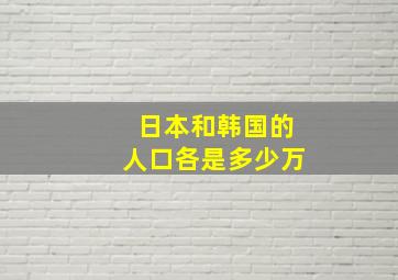 日本和韩国的人口各是多少万