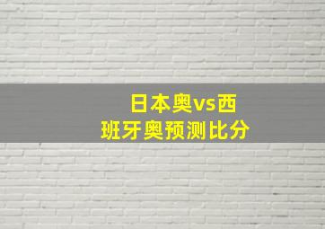 日本奥vs西班牙奥预测比分