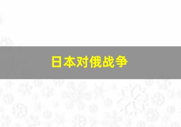 日本对俄战争