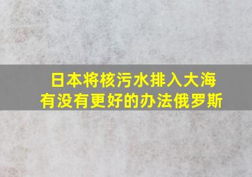 日本将核污水排入大海有没有更好的办法俄罗斯