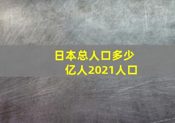 日本总人口多少亿人2021人口