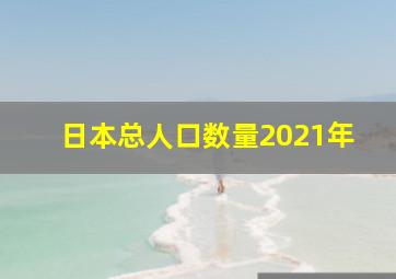 日本总人口数量2021年